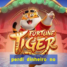 perdi dinheiro no jogo do tigre